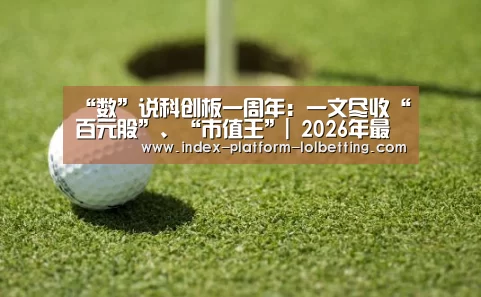 “数”说科创板一周年:一文尽收“百元股”、“市值王”| 2026年最佳英雄联盟投注网站(图3) LoL投注网站