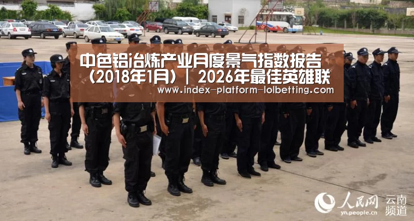 中色铝冶炼产业月度景气指数报告（2018年1月）| 2026年最佳英雄联盟投注网站