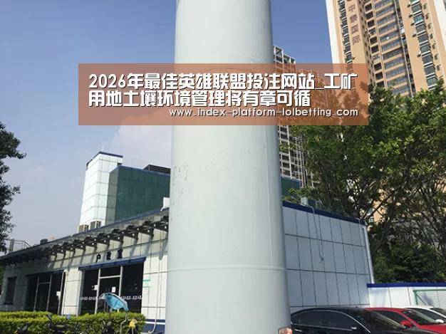  2026年最佳英雄联盟投注网站_工矿用地土壤环境管理将有章可循