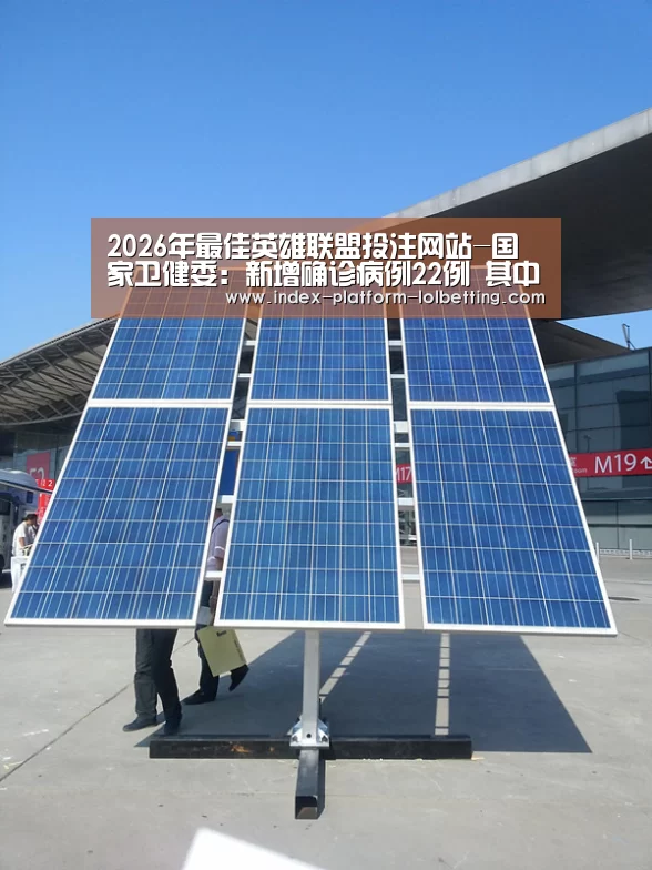 2026年最佳英雄联盟投注网站-国家卫健委:新增确诊病例22例 其中本土16例(均在新疆)(图2) 2026年最佳英雄联盟投注网站