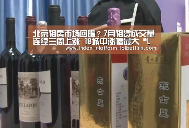 北京租房市场回暖？7月租赁成交量连续三周上涨 18城中涨幅最大“LoL投注网站 ”