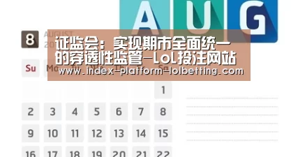 证监会:实现期市全面统一的穿透性监管-LoL投注网站 (图2) LoL投注网站