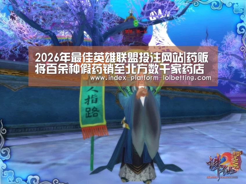 2026年最佳英雄联盟投注网站|药贩将百余种假药销至北方数千家药店(图2) LoL投注网站